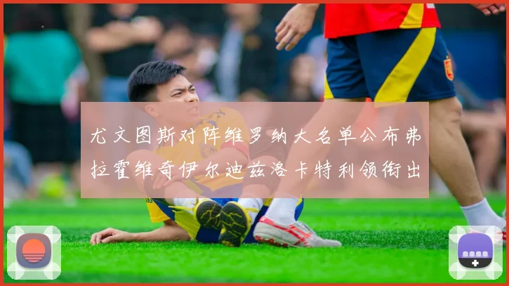 尤文图斯对阵维罗纳大名单公布弗拉霍维奇伊尔迪兹洛卡特利领衔出战