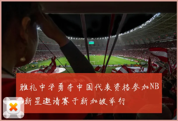 雅礼中学勇夺中国代表资格参加NBA新星邀请赛于新加坡举行