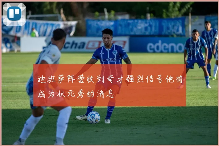 迪班萨阵营收到奇才强烈信号他将成为状元秀的消息