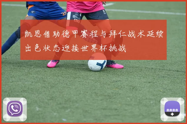 凯恩借助德甲赛程与拜仁战术延续出色状态迎接世界杯挑战