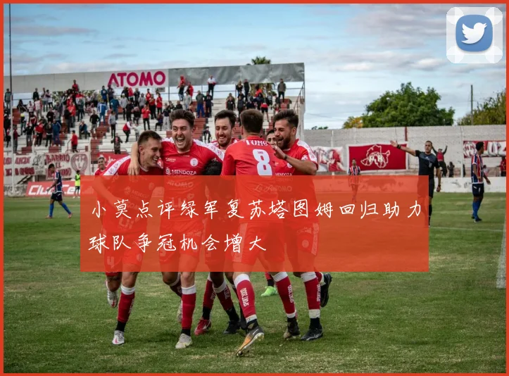 小莫点评绿军复苏塔图姆回归助力球队争冠机会增大